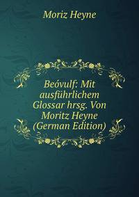 Beovulf: Mit ausfuhrlichem Glossar hrsg. Von Moritz Heyne (German Edition)