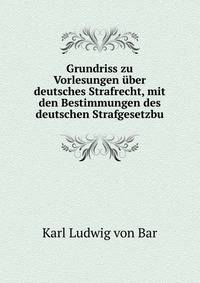 Grundriss zu Vorlesungen uber deutsches Strafrecht, mit den Bestimmungen des deutschen Strafgesetzbu