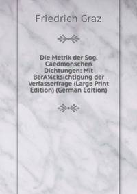 Die Metrik der Sog. Caedmonschen Dichtungen: Mit BerA?cksichtigung der Verfasserfrage (Large Print Edition) (German Edition)
