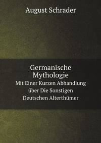 Germanische Mythologie. Mit Einer Kurzen Abhandlung ber Die Sonstigen Deutschen Alterthmer