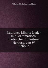Laurence Minots Lieder mit Grammatisch-metrischer Einleitung Herausg. von W. Scholle