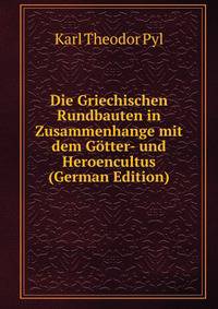 Die Griechischen Rundbauten in Zusammenhange mit dem Gotter- und Heroencultus (German Edition)