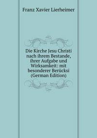 Die Kirche Jesu Christi nach ihrem Bestande, ihrer Aufgabe und Wirksamkeit: mit besonderer Berucksi (German Edition)