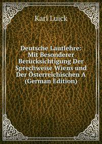 Deutsche Lautlehre: Mit Besonderer Berucksichtigung Der Sprechweise Wiens und Der Osterreichischen A (German Edition)