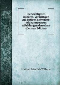 Die wichtigsten essbaren, verdchtigen und giftigen Schwmme: mit naturgetreun Abbildungen derselben (German Edition)