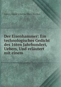 Der Eisenhammer: Ein technologisches Gedicht des 16ten Jahrhundert, Uebers, Und erlautert mit einem