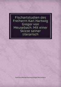 Fischartstudien des Freiherrn Karl Hartwig Gregor von Meusebach: Mit einer Skizze seiner literarisch
