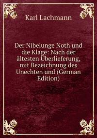 Der Nibelunge Noth und die Klage: Nach der altesten Uberlieferung, mit Bezeichnung des Unechten und (German Edition)