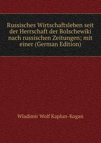 Russisches Wirtschaftsleben seit der Herrschaft der Bolschewiki nach russischen Zeitungen; mit einer (German Edition)