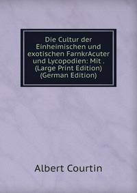 Die Cultur der Einheimischen und exotischen FarnkrAcuter und Lycopodien: Mit . (Large Print Edition) (German Edition)