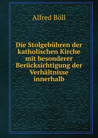 Die Stolgebuhren der katholischen Kirche mit besonderer Berucksichtigung der Verhaltnisse innerhalb