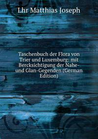 Taschenbuch der Flora von Trier und Luxemburg: mit Bercksichtigung der Nahe- und Glan-Gegenden (German Edition)