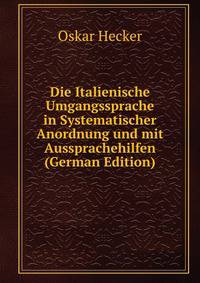 Die Italienische Umgangssprache in Systematischer Anordnung und mit Aussprachehilfen (German Edition)