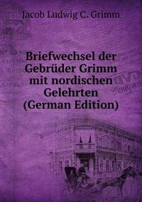 Briefwechsel der Gebruder Grimm mit nordischen Gelehrten (German Edition)