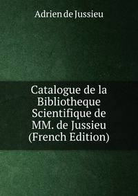 Catalogue de la Bibliotheque Scientifique de MM. de Jussieu (French Edition)