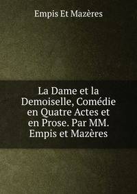 La Dame et la Demoiselle, Comedie en Quatre Actes et en Prose. Par MM. Empis et Mazeres.