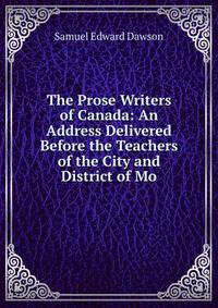 The Prose Writers of Canada: An Address Delivered Before the Teachers of the City and District of Mo