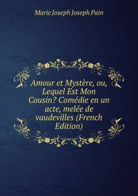 Amour et Mystere, ou, Lequel Est Mon Cousin? Comedie en un acte, melee de vaudevilles (French Edition)