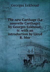 The new Carthage (La nouvelle Carthage) by Georges Eekhoud; tr. with an introduction by Lloyd R. Mor