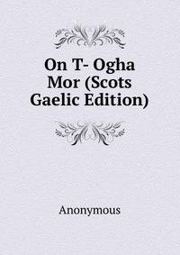 On T- Ogha Mor (Scots Gaelic Edition)