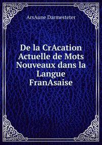 De la CrAcation Actuelle de Mots Nouveaux dans la Langue FranAsaise