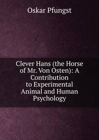 Clever Hans (the Horse of Mr. Von Osten): A Contribution to Experimental Animal and Human Psychology