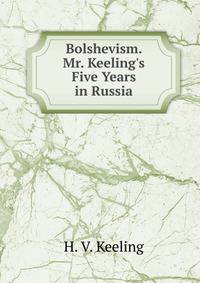Bolshevism. Mr. Keeling's Five Years in Russia