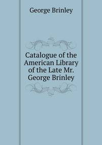 Catalogue of the American Library of the Late Mr. George Brinley