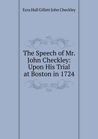 The Speech of Mr. John Checkley: Upon His Trial at Boston in 1724