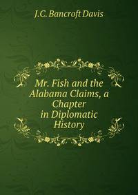 Mr. Fish and the Alabama Claims, a Chapter in Diplomatic History