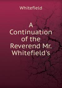 A Continuation of the Reverend Mr. Whitefield's