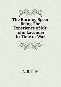 The Burning Spear Being The Experience of Mr. John Lavender in Time of War