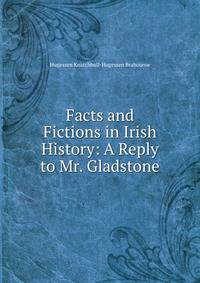 Facts and Fictions in Irish History: A Reply to Mr. Gladstone