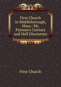First Church in Middleborough, Mass.: Mr. Putnam's Century and Half Discourses