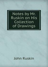 Notes by Mr. Ruskin on His Collection of Drawings