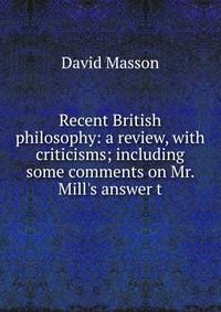 Recent British philosophy: a review, with criticisms; including some comments on Mr. Mill's answer t