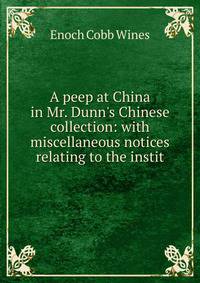A peep at China in Mr. Dunn's Chinese collection: with miscellaneous notices relating to the instit