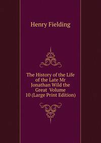 The History of the Life of the Late Mr Jonathan Wild the Great Volume 10 (Large Print Edition)