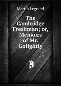The Cambridge Freshman; or, Memoirs of Mr. Golightly