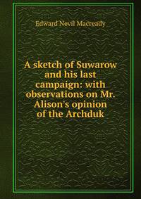 A sketch of Suwarow and his last campaign: with observations on Mr. Alison's opinion of the Archduk