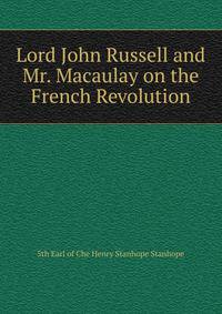 Lord John Russell and Mr. Macaulay on the French Revolution