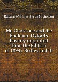 Mr. Gladstone and the Bodleian: Oxford's Poverty (reprinted from the Edition of 1894). Bodley and th