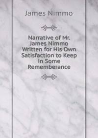 Narrative of Mr. James Nimmo Written for His Own Satisfaction to Keep in Some Rememberance