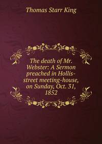 The death of Mr. Webster: A Sermon preached in Hollis-street meeting-house, on Sunday, Oct. 31, 1852