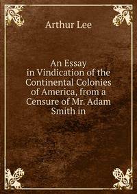 An Essay in Vindication of the Continental Colonies of America, from a Censure of Mr. Adam Smith in