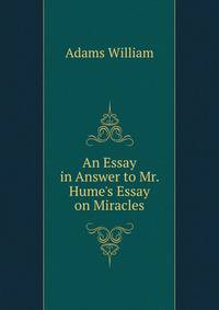 An Essay in Answer to Mr. Hume's Essay on Miracles