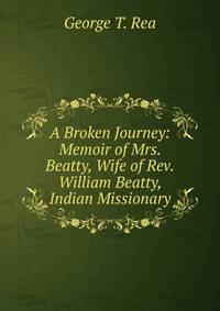 A Broken Journey: Memoir of Mrs. Beatty, Wife of Rev.William Beatty, Indian Missionary
