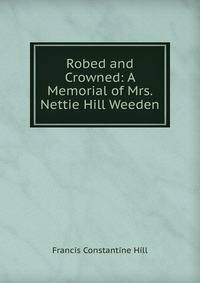 Robed and Crowned: A Memorial of Mrs. Nettie Hill Weeden