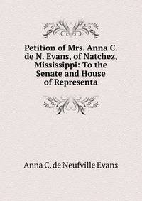 Petition of Mrs. Anna C. de N. Evans, of Natchez, Mississippi: To the Senate and House of Representa