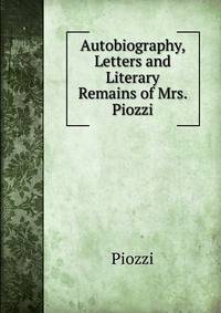 Autobiography, Letters and Literary Remains of Mrs. Piozzi